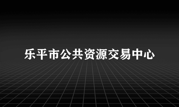 乐平市公共资源交易中心