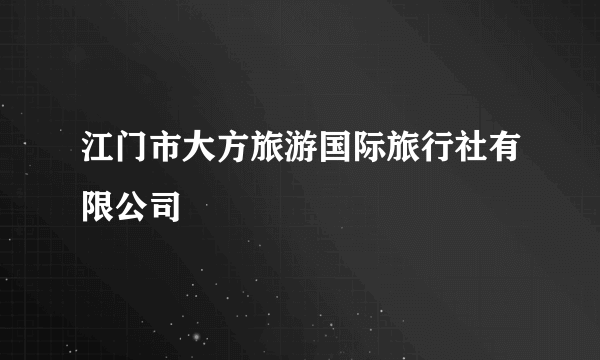 江门市大方旅游国际旅行社有限公司