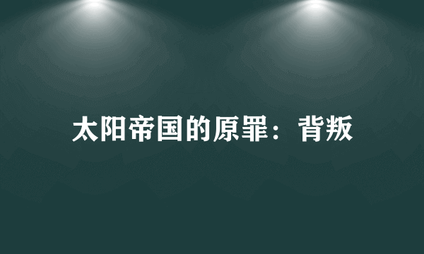 太阳帝国的原罪：背叛