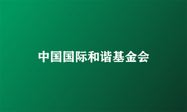 中国国际和谐基金会