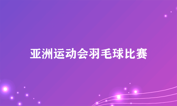 亚洲运动会羽毛球比赛