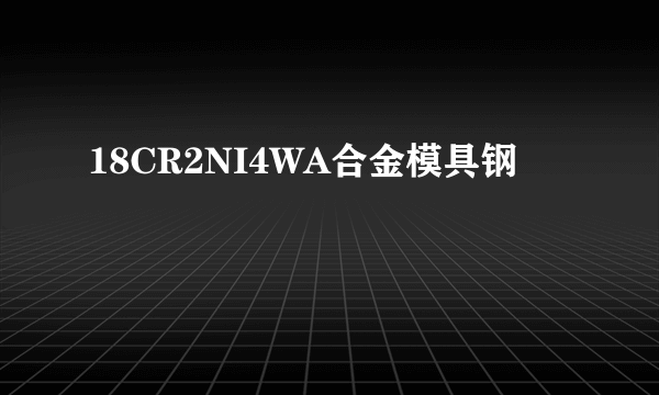 18CR2NI4WA合金模具钢