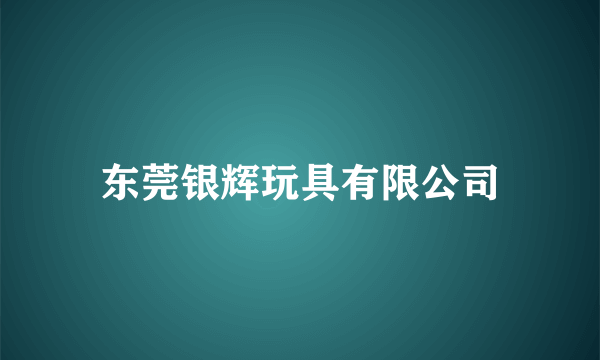东莞银辉玩具有限公司