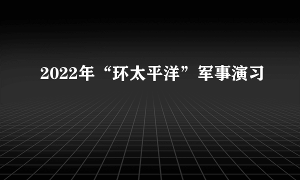 2022年“环太平洋”军事演习