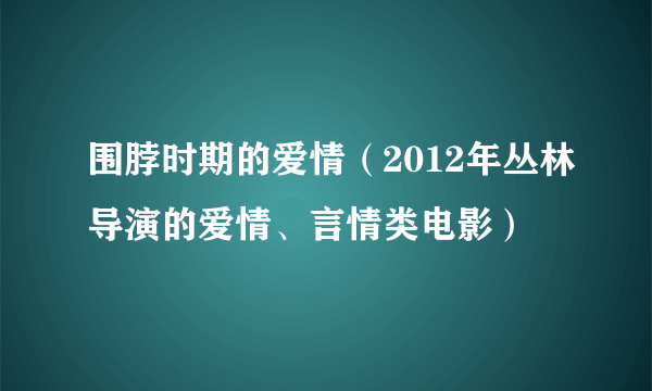 围脖时期的爱情（2012年丛林导演的爱情、言情类电影）