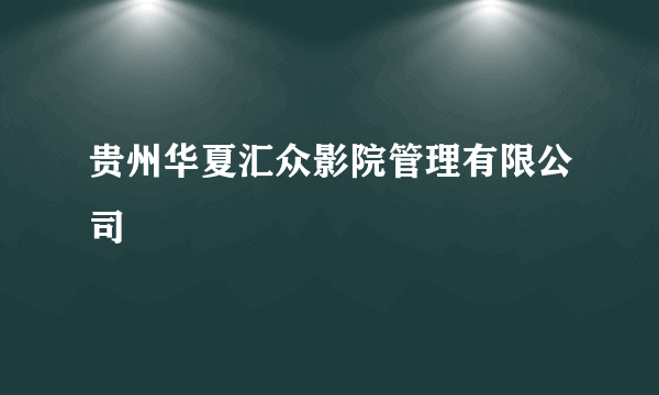 贵州华夏汇众影院管理有限公司