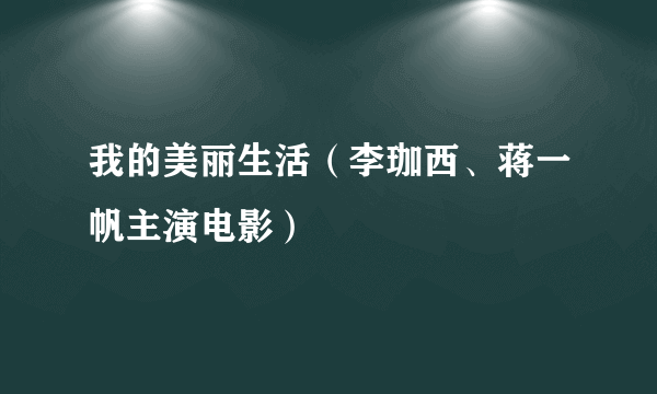 我的美丽生活（李珈西、蒋一帆主演电影）
