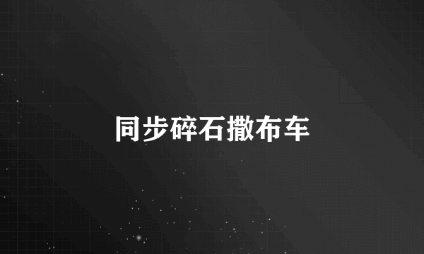 同步碎石撒布车