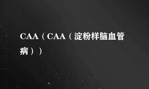 CAA（CAA（淀粉样脑血管病））