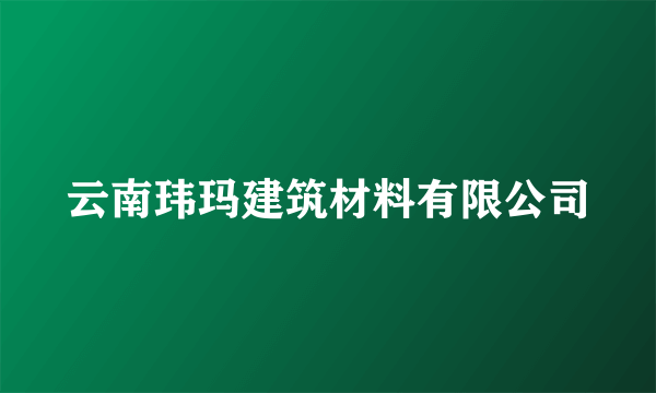 云南玮玛建筑材料有限公司