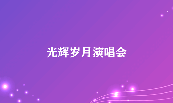 光辉岁月演唱会