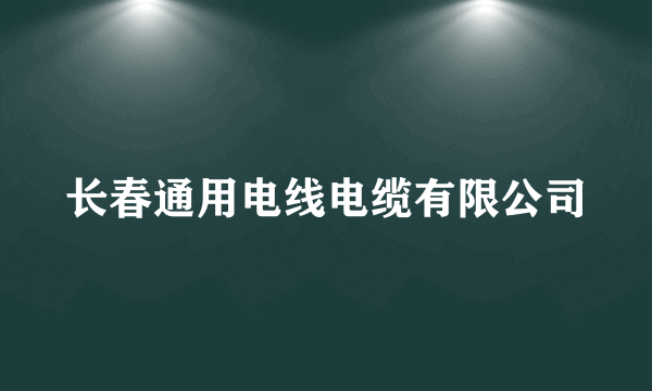 长春通用电线电缆有限公司