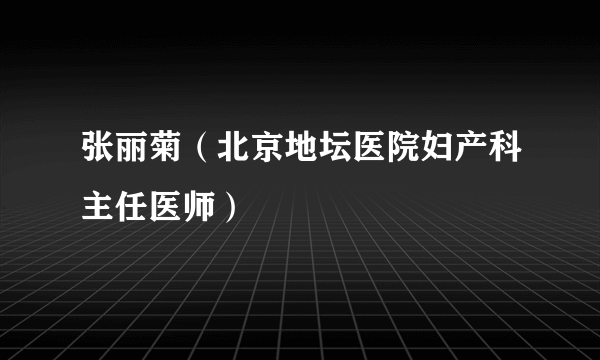 张丽菊（北京地坛医院妇产科主任医师）
