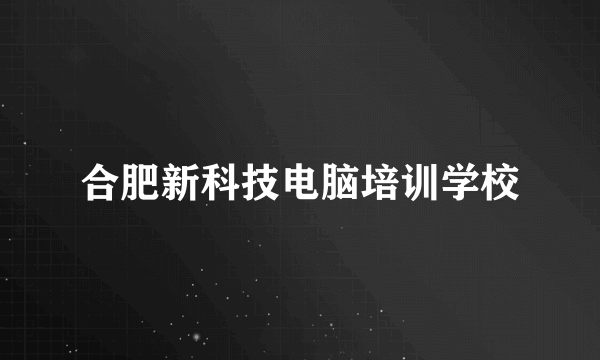合肥新科技电脑培训学校