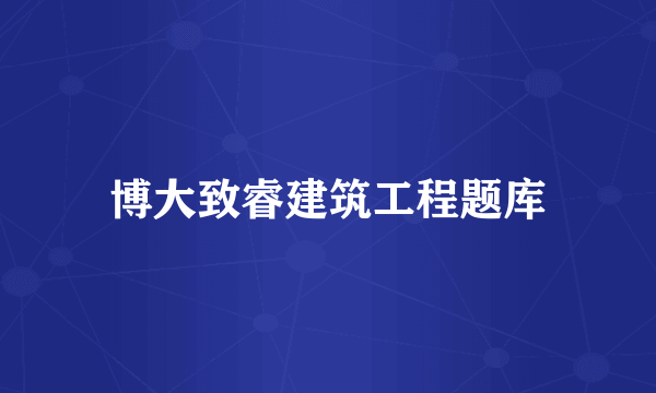 博大致睿建筑工程题库