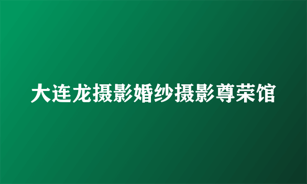 大连龙摄影婚纱摄影尊荣馆