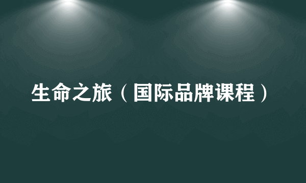生命之旅（国际品牌课程）