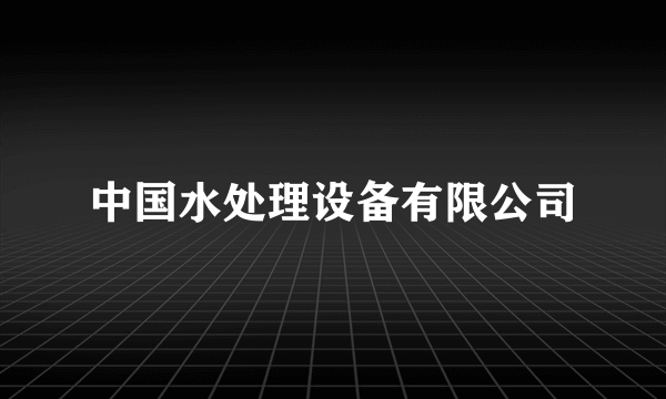 中国水处理设备有限公司