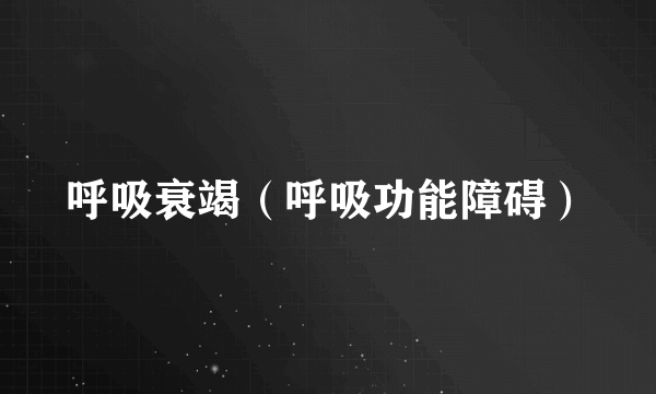 呼吸衰竭（呼吸功能障碍）