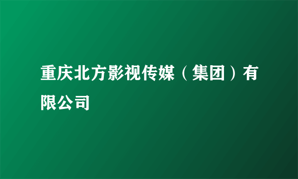 重庆北方影视传媒（集团）有限公司