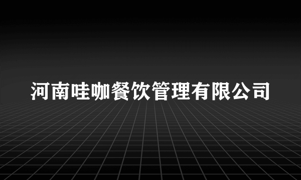 河南哇咖餐饮管理有限公司