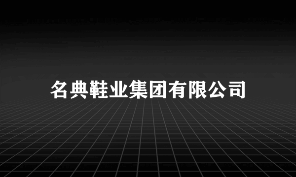 名典鞋业集团有限公司