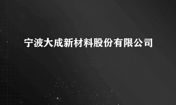 宁波大成新材料股份有限公司