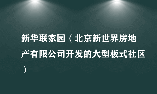 新华联家园（北京新世界房地产有限公司开发的大型板式社区）