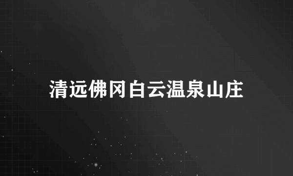 清远佛冈白云温泉山庄