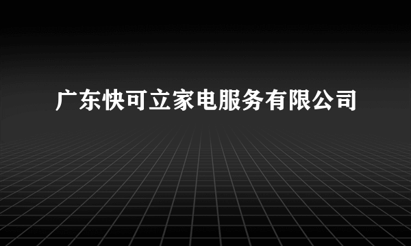 广东快可立家电服务有限公司