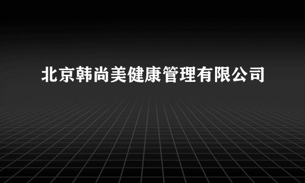 北京韩尚美健康管理有限公司