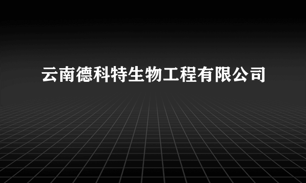 云南德科特生物工程有限公司