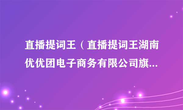 直播提词王（直播提词王湖南优优团电子商务有限公司旗下APP）