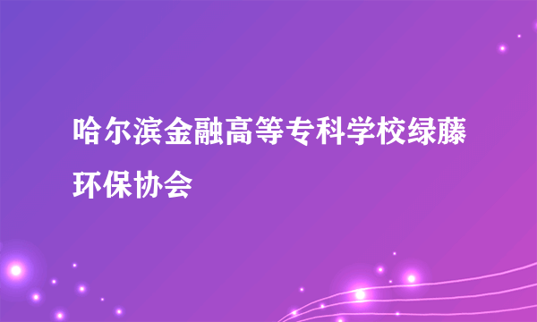 哈尔滨金融高等专科学校绿藤环保协会