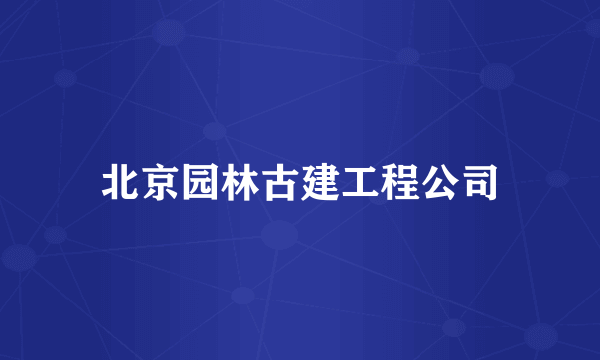 北京园林古建工程公司
