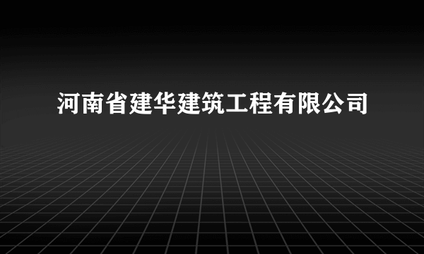 河南省建华建筑工程有限公司
