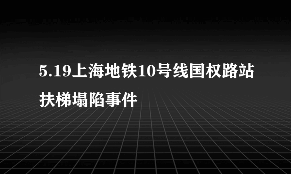 5.19上海地铁10号线国权路站扶梯塌陷事件