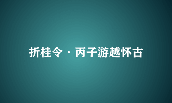 折桂令·丙子游越怀古
