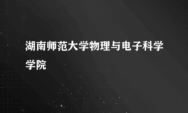 湖南师范大学物理与电子科学学院