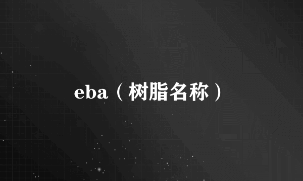 eba（树脂名称）