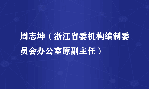 周志坤（浙江省委机构编制委员会办公室原副主任）