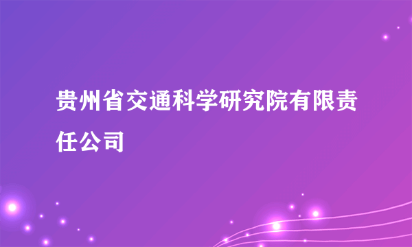 贵州省交通科学研究院有限责任公司