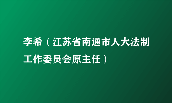 李希（江苏省南通市人大法制工作委员会原主任）