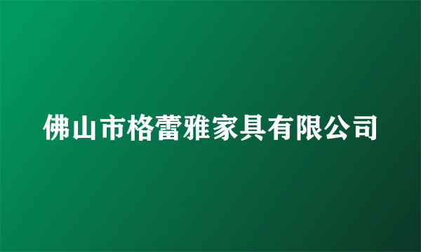 佛山市格蕾雅家具有限公司