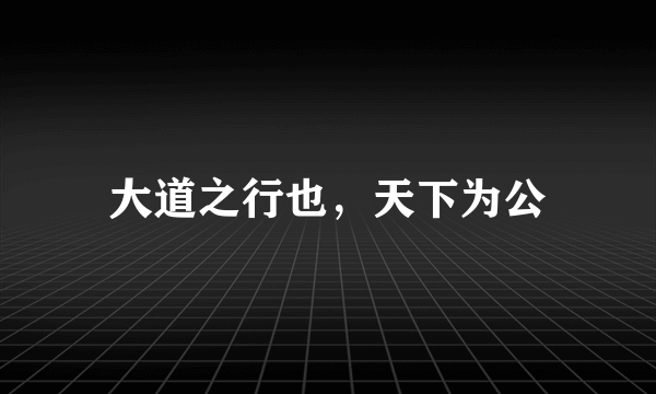 大道之行也，天下为公