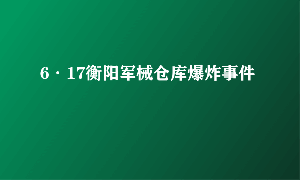 6·17衡阳军械仓库爆炸事件