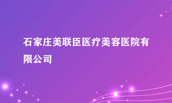 石家庄美联臣医疗美容医院有限公司