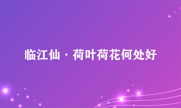 临江仙·荷叶荷花何处好