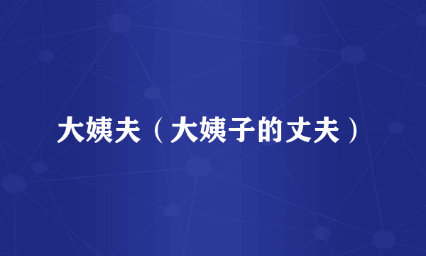 大姨夫（大姨子的丈夫）