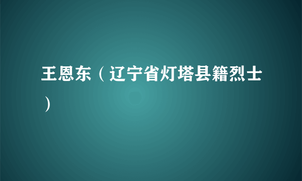 王恩东（辽宁省灯塔县籍烈士）